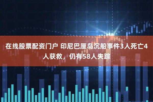 在线股票配资门户 印尼巴厘岛沉船事件3人死亡4人获救，仍有58人失踪