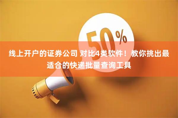 线上开户的证券公司 对比4类软件！教你挑出最适合的快递批量查询工具
