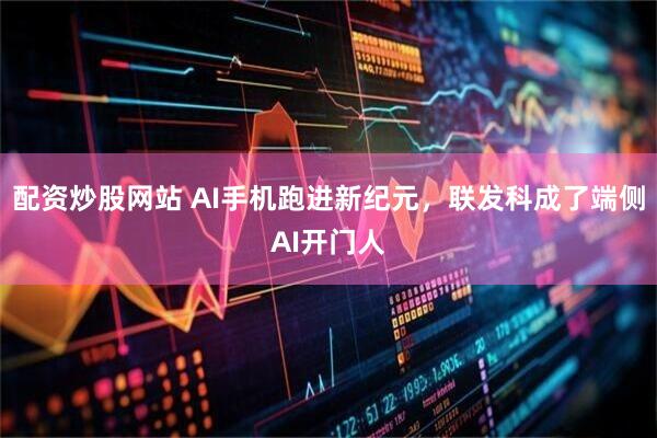 配资炒股网站 AI手机跑进新纪元，联发科成了端侧AI开门人