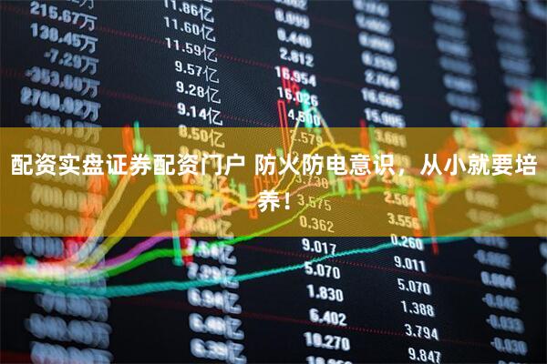 配资实盘证券配资门户 防火防电意识，从小就要培养！