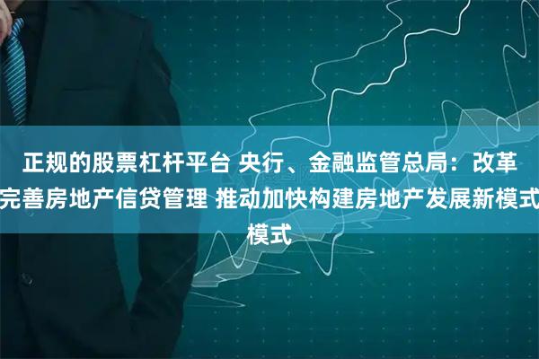 正规的股票杠杆平台 央行、金融监管总局：改革完善房地产信贷管理 推动加快构建房地产发展新模式