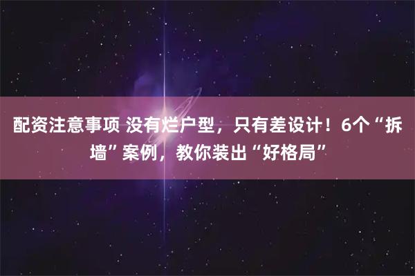 配资注意事项 没有烂户型，只有差设计！6个“拆墙”案例，教你装出“好格局”