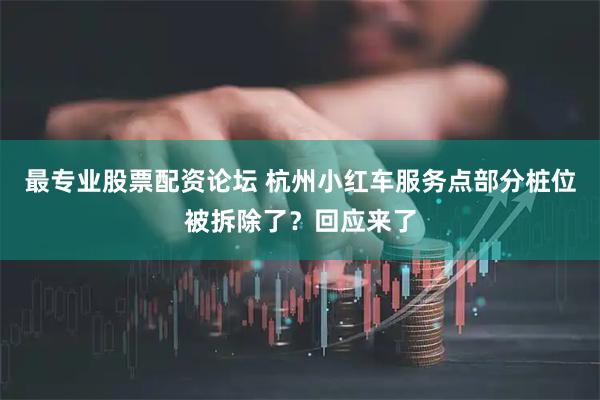 最专业股票配资论坛 杭州小红车服务点部分桩位被拆除了？回应来了